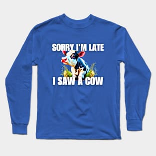 Sorry I'm late- I saw a cow Long Sleeve T-Shirt